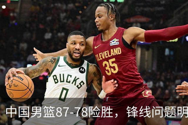 中国男篮87-78险胜，锋线问题明显，四球员状态不佳，廖三宁是最大功臣
